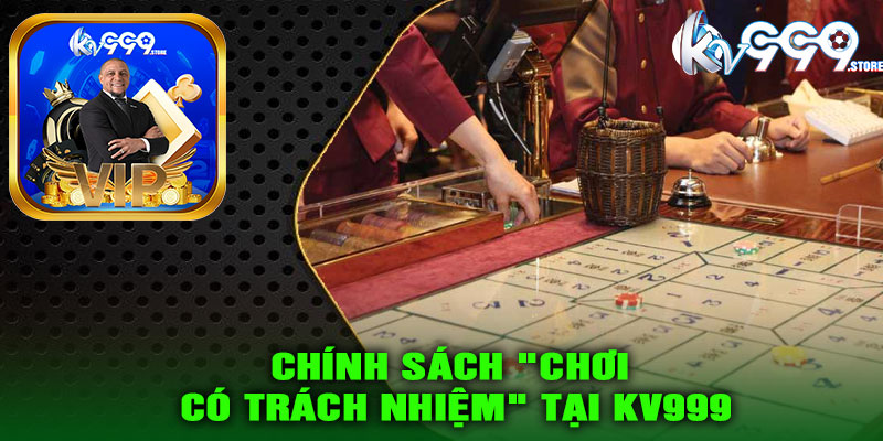 Chính sách "Chơi Có Trách Nhiệm" tại KV999