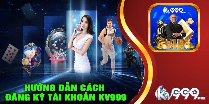 Hướng dẫn cách đăng ký tài khoản KV999 nhanh chóng
