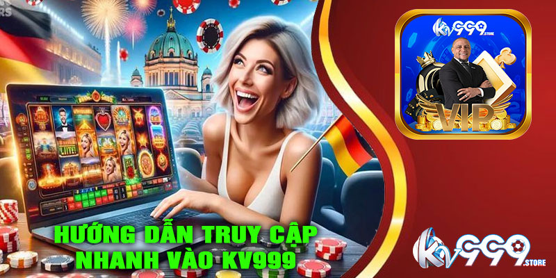 Hướng dẫn truy cập nhanh vào KV999 khi bị chặn
