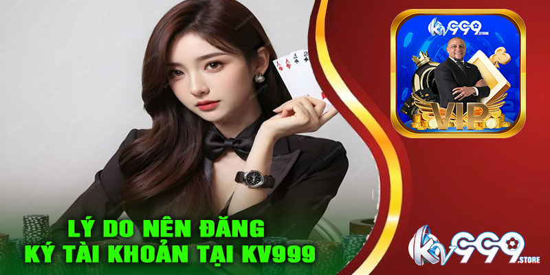Lý do nên đăng ký tài khoản tại KV999