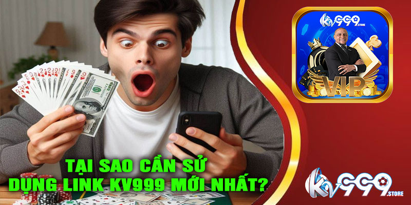 Tại sao cần sử dụng link KV999 mới nhất?