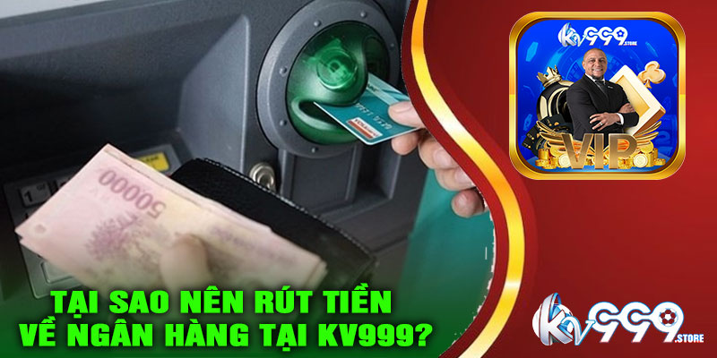 Tại sao nên rút tiền về ngân hàng tại KV999?