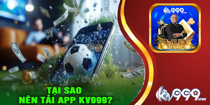 Tại sao nên tải App KV999?
