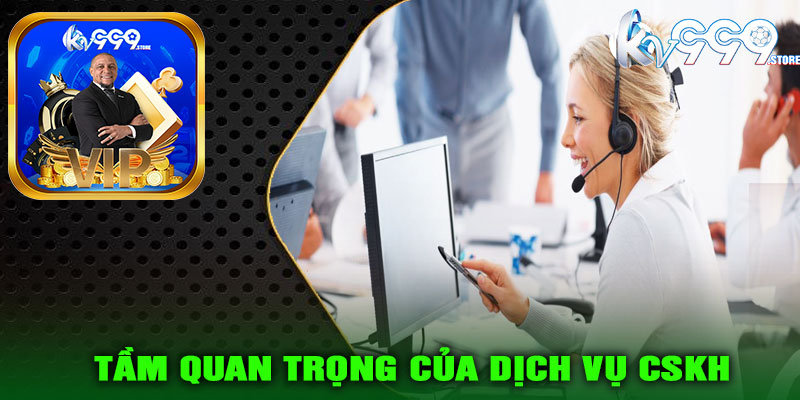Tầm quan trọng của dịch vụ CSKH